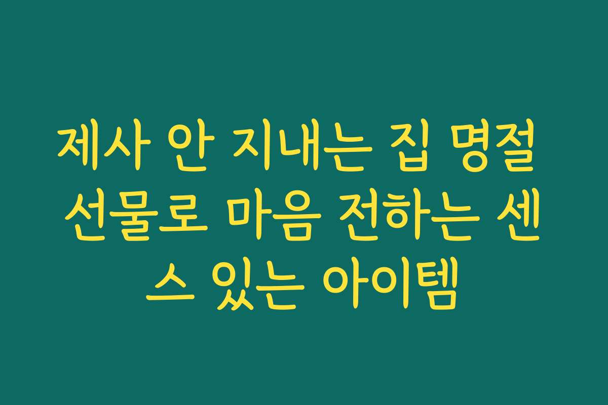 제사 안 지내는 집 명절 선물로 마음 전하는 센스 있는 아이템 제사 안 지내는 집 명절 선물로 마음 전하는 센스 있는 아이템
