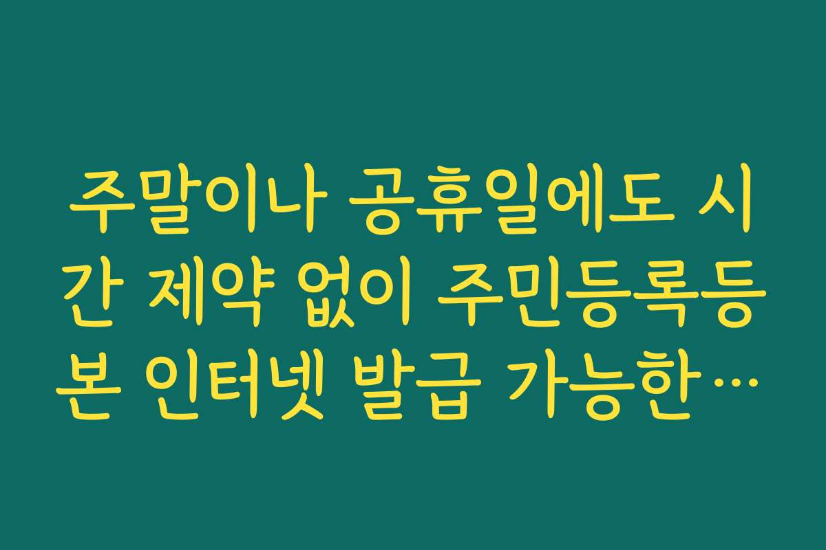 주말이나 공휴일에도 시간 제약 없이 주민등록등본 인터넷 발급 가능한 사이트