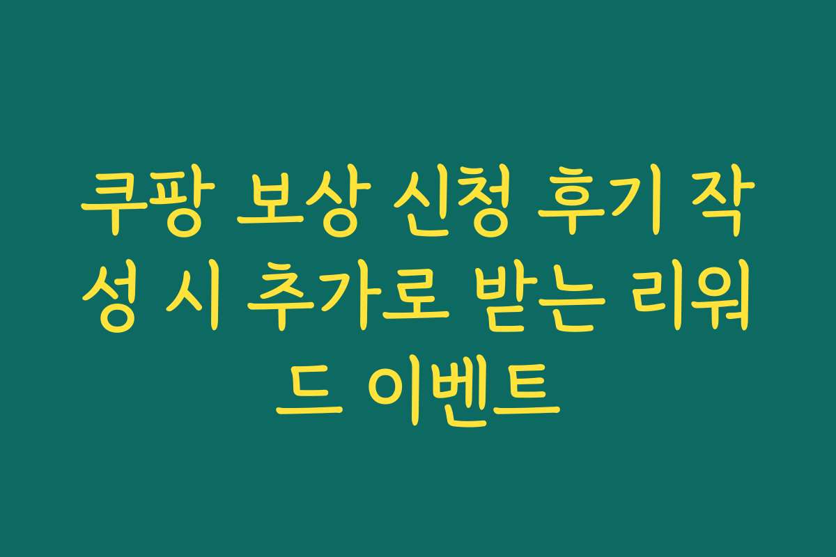 쿠팡 보상 신청 후기 작성 시 추가로 받는 리워드 이벤트 쿠팡 보상 신청 후기 작성 시 추가로 받는 리워드 이벤트