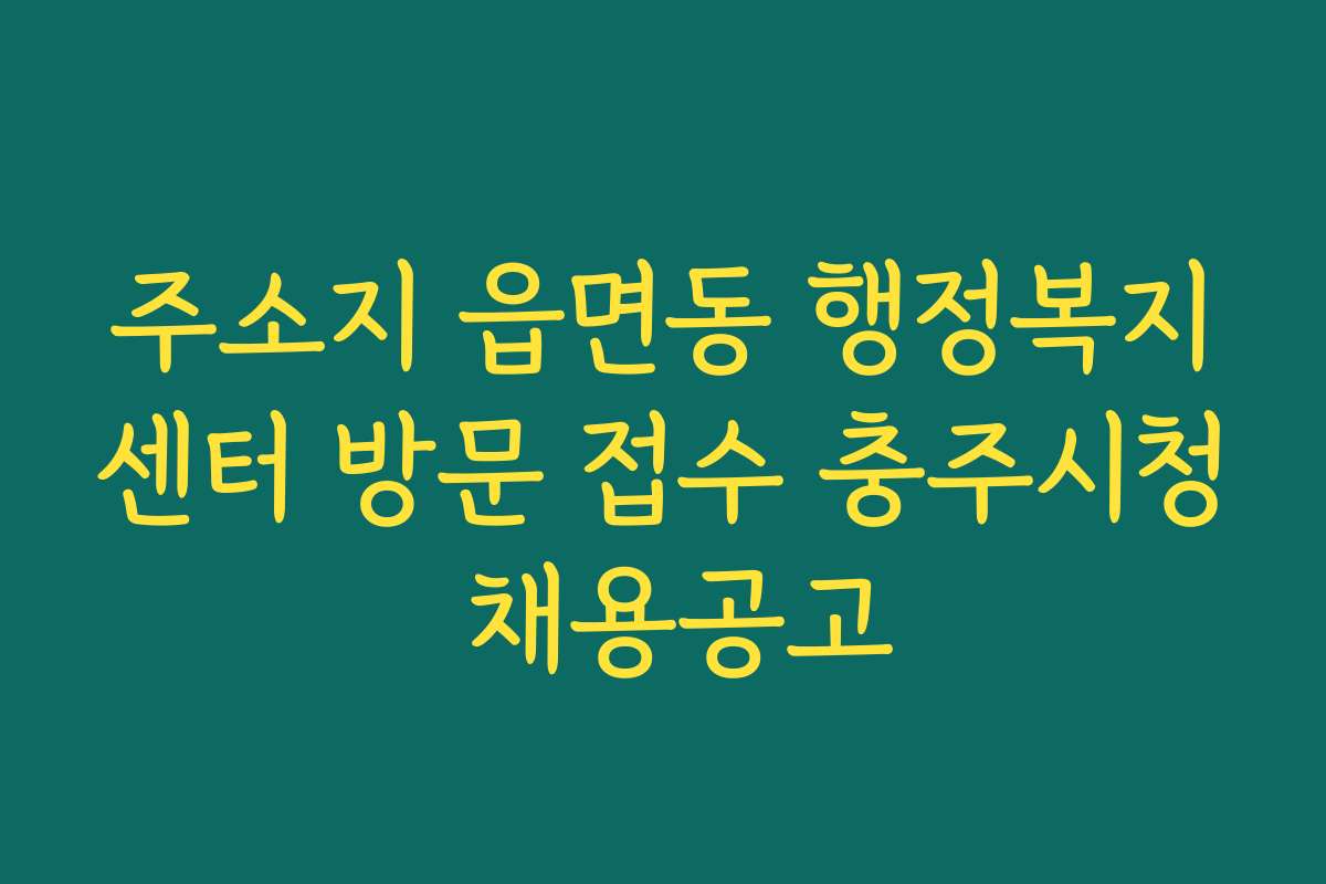 주소지 읍면동 행정복지센터 방문 접수 충주시청 채용공고