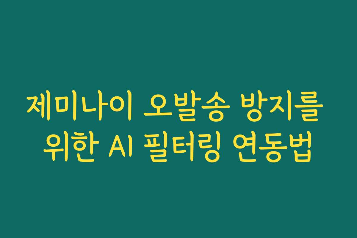 제미나이 오발송 방지를 위한 AI 필터링 연동법 제미나이 오발송 방지를 위한 AI 필터링 연동법