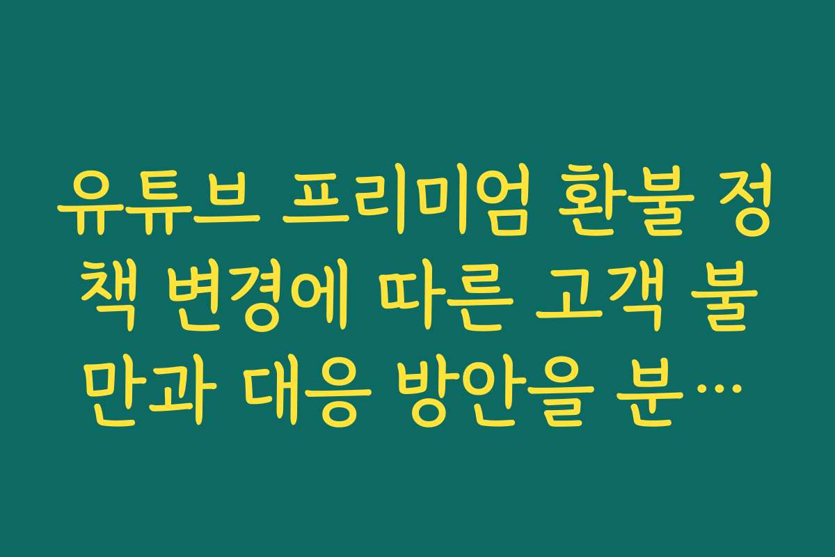 유튜브 프리미엄 환불 정책 변경에 따른 고객 불만과 대응 방안을 분석해요