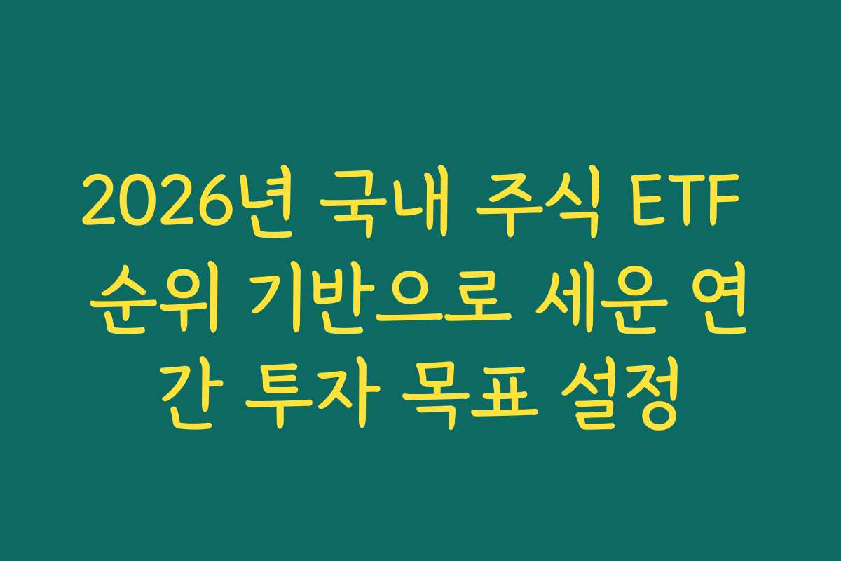 2026년 국내 주식 ETF 순위 기반으로 세운 연간 투자 목표 설정