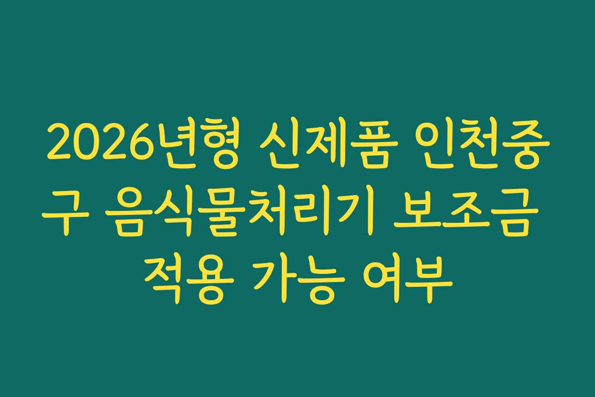 2026년형 신제품 인천중구 음식물처리기 보조금 적용 가능 여부