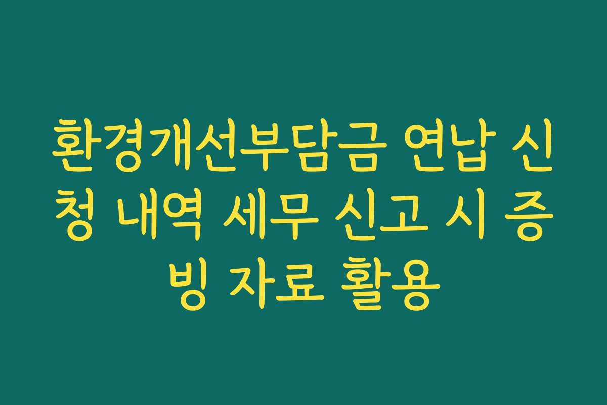 환경개선부담금 연납 신청 내역 세무 신고 시 증빙 자료 활용