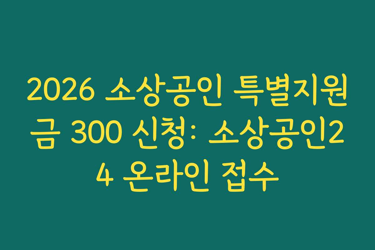 2026 소상공인 특별지원금 300 신청: 소상공인24 온라인 접수