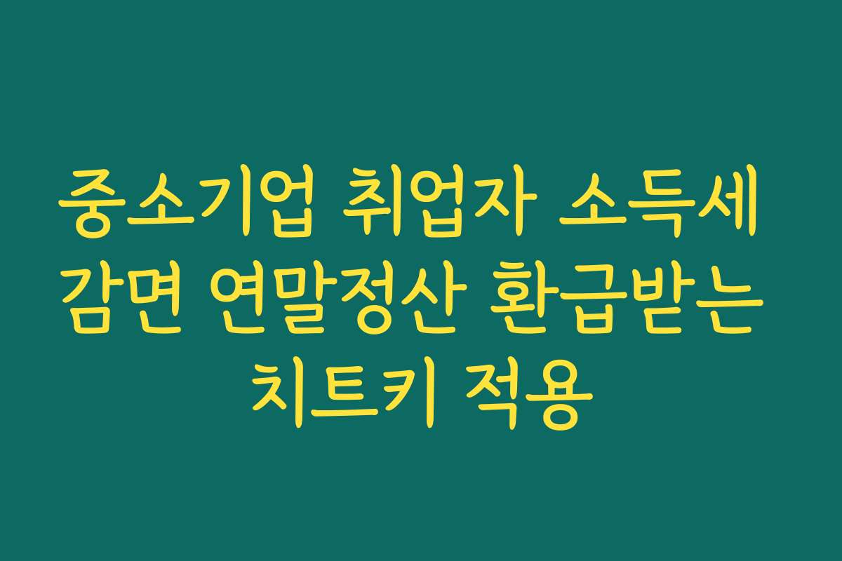 중소기업 취업자 소득세 감면 연말정산 환급받는 치트키 적용