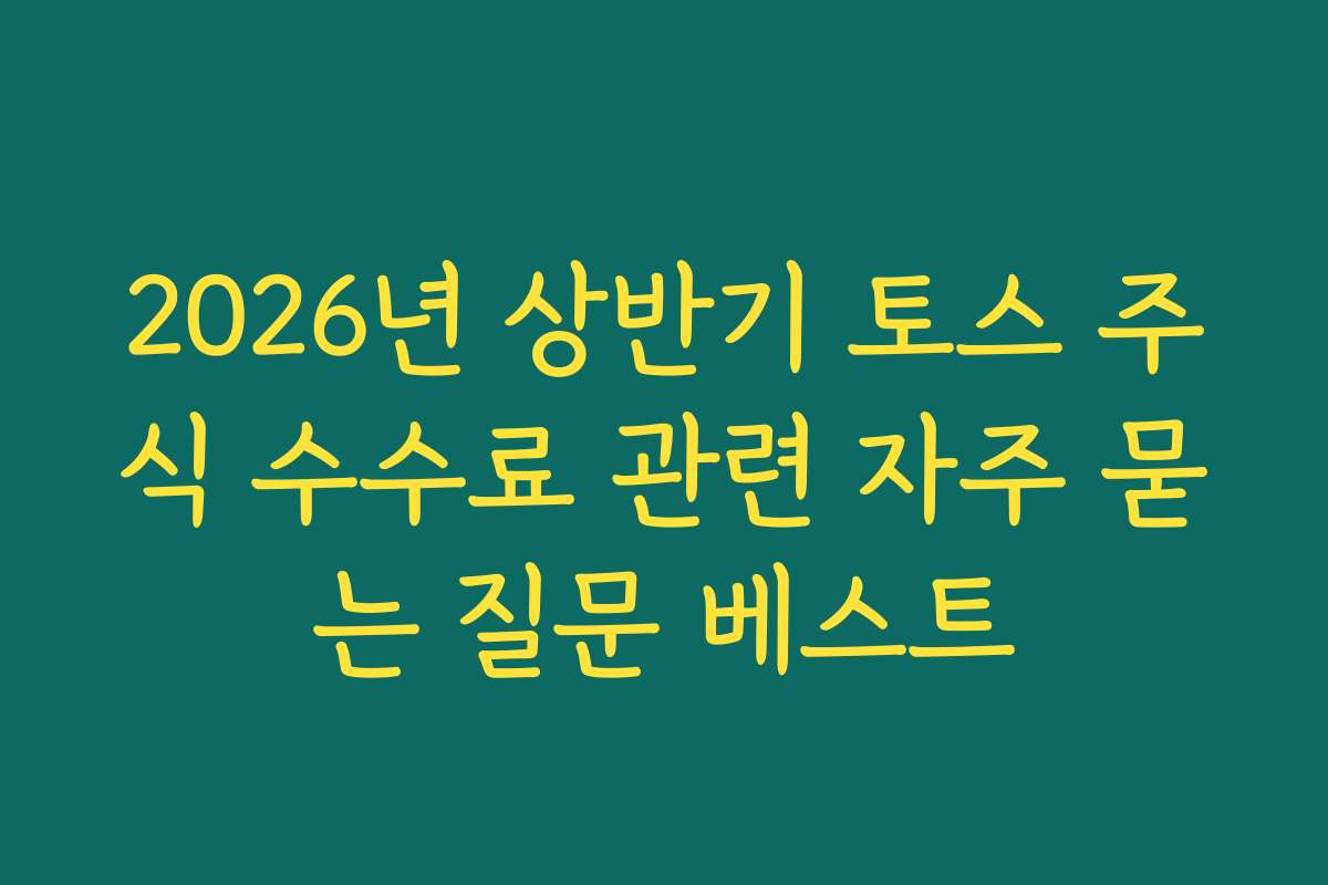 2026년 상반기 토스 주식 수수료 관련 자주 묻는 질문 베스트 2026년 상반기 토스 주식 수수료 관련 자주 묻는 질문 베스트