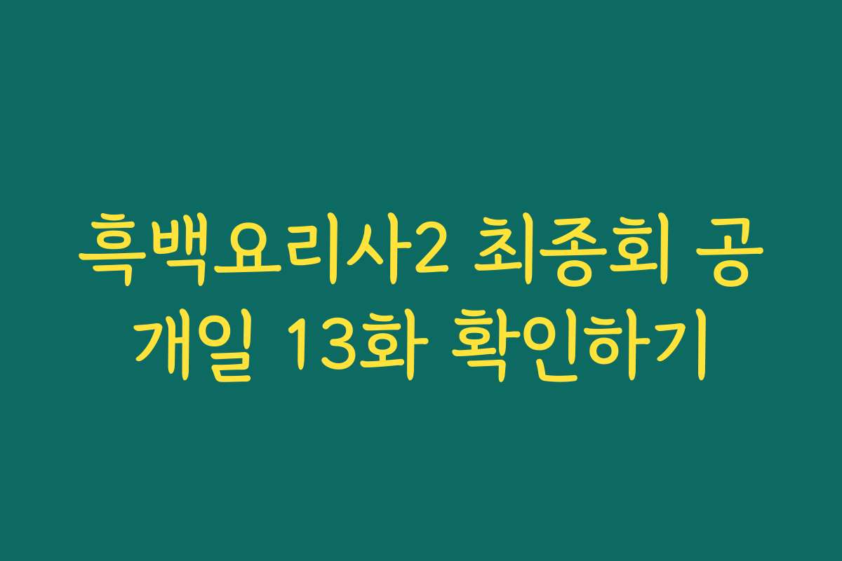흑백요리사2 최종회 공개일 13화 확인하기