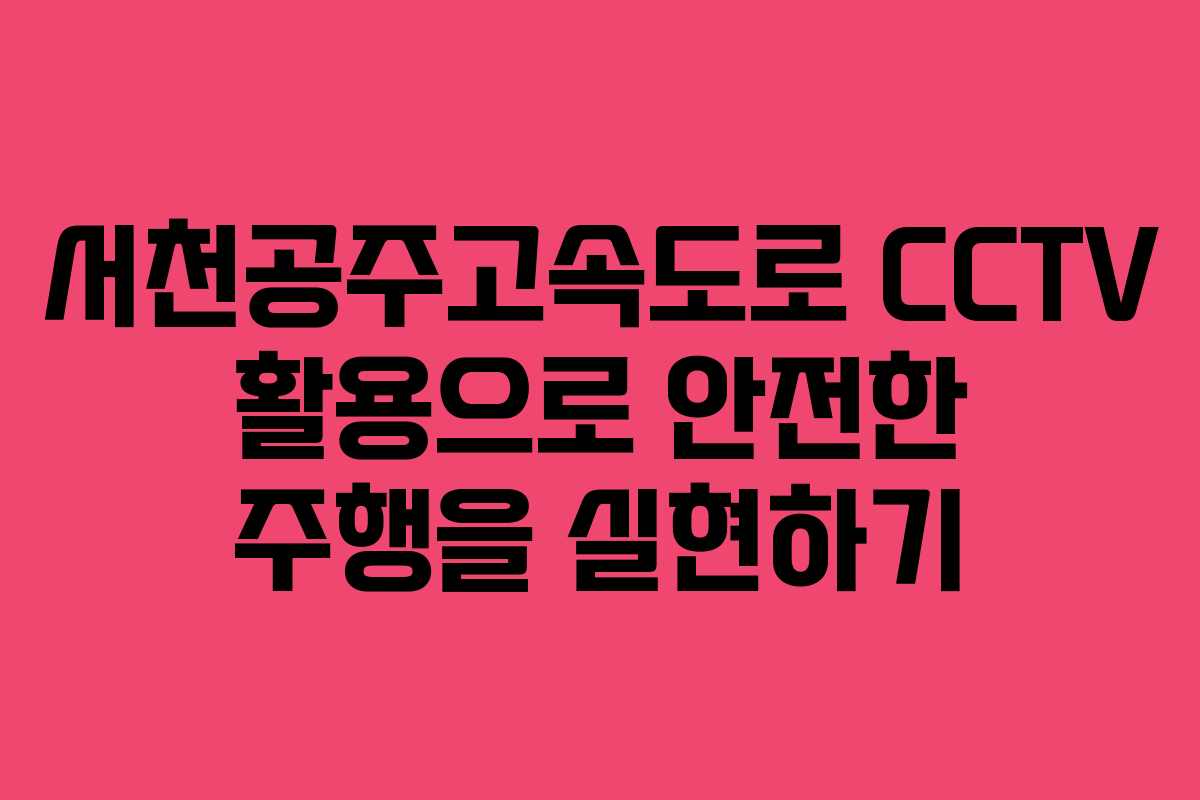서천공주고속도로 CCTV 활용으로 안전한 주행을 실현하기