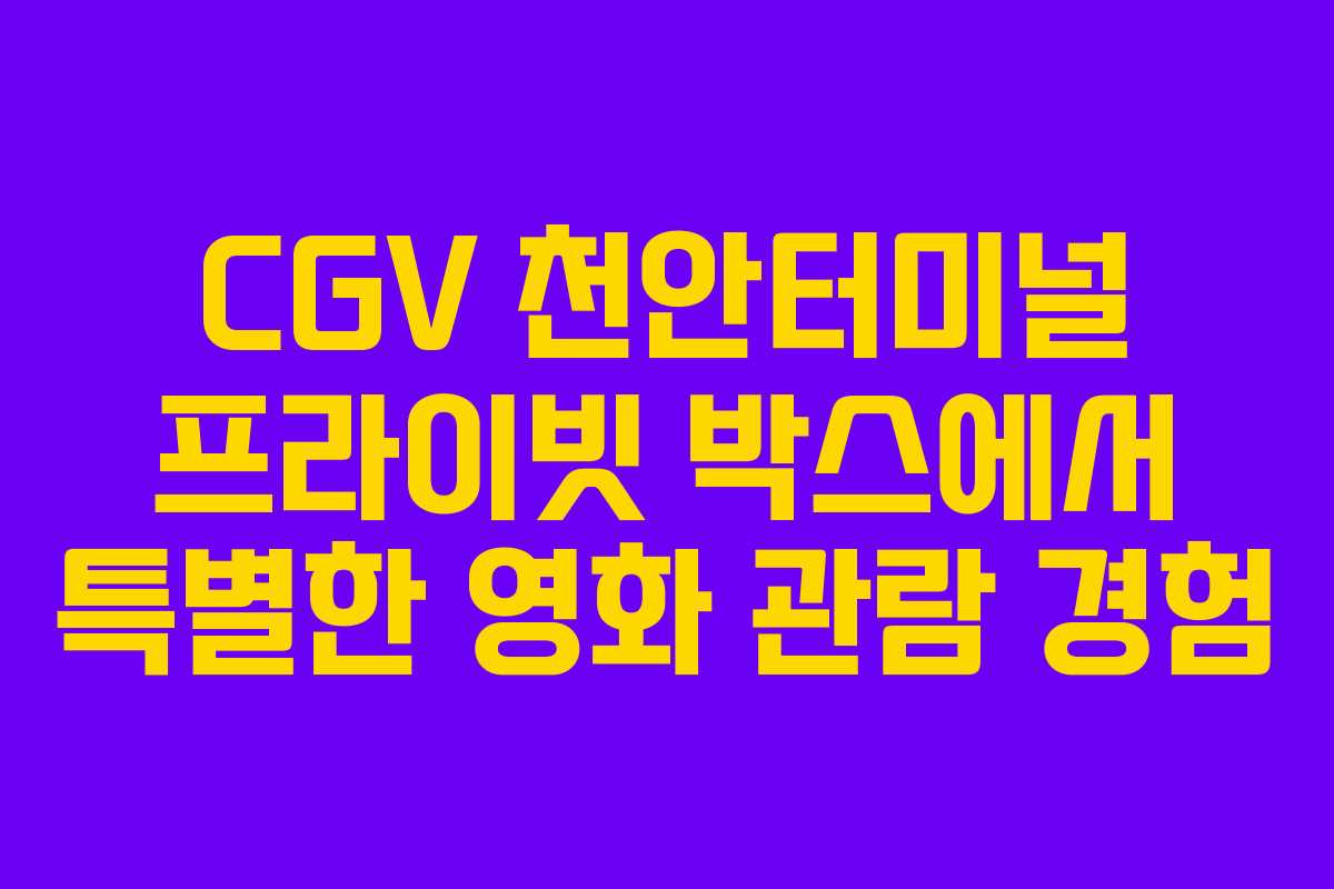 CGV 천안터미널 프라이빗 박스에서 특별한 영화 관람 경험