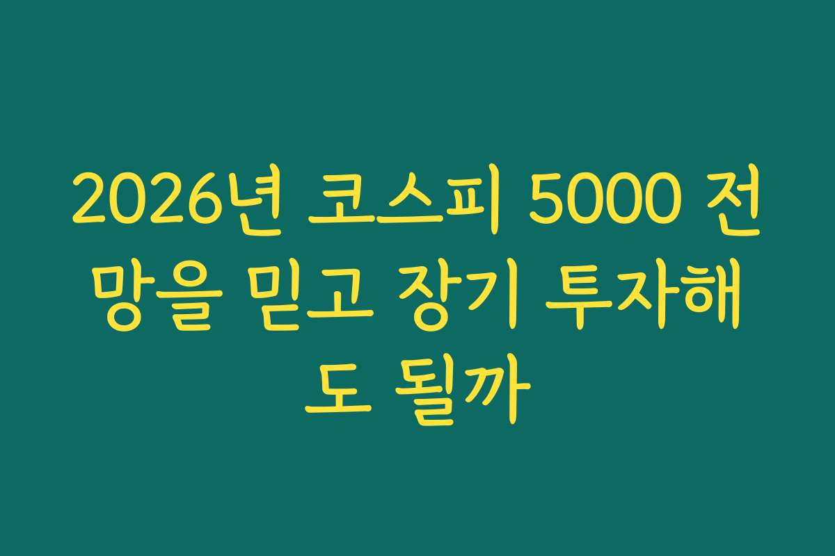 2026년 코스피 5000 전망을 믿고 장기 투자해도 될까