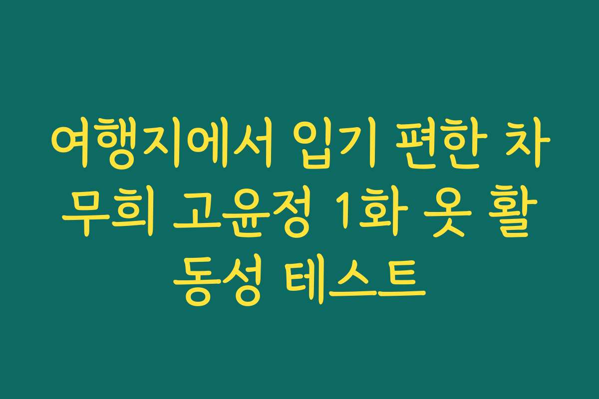 여행지에서 입기 편한 차무희 고윤정 1화 옷 활동성 테스트