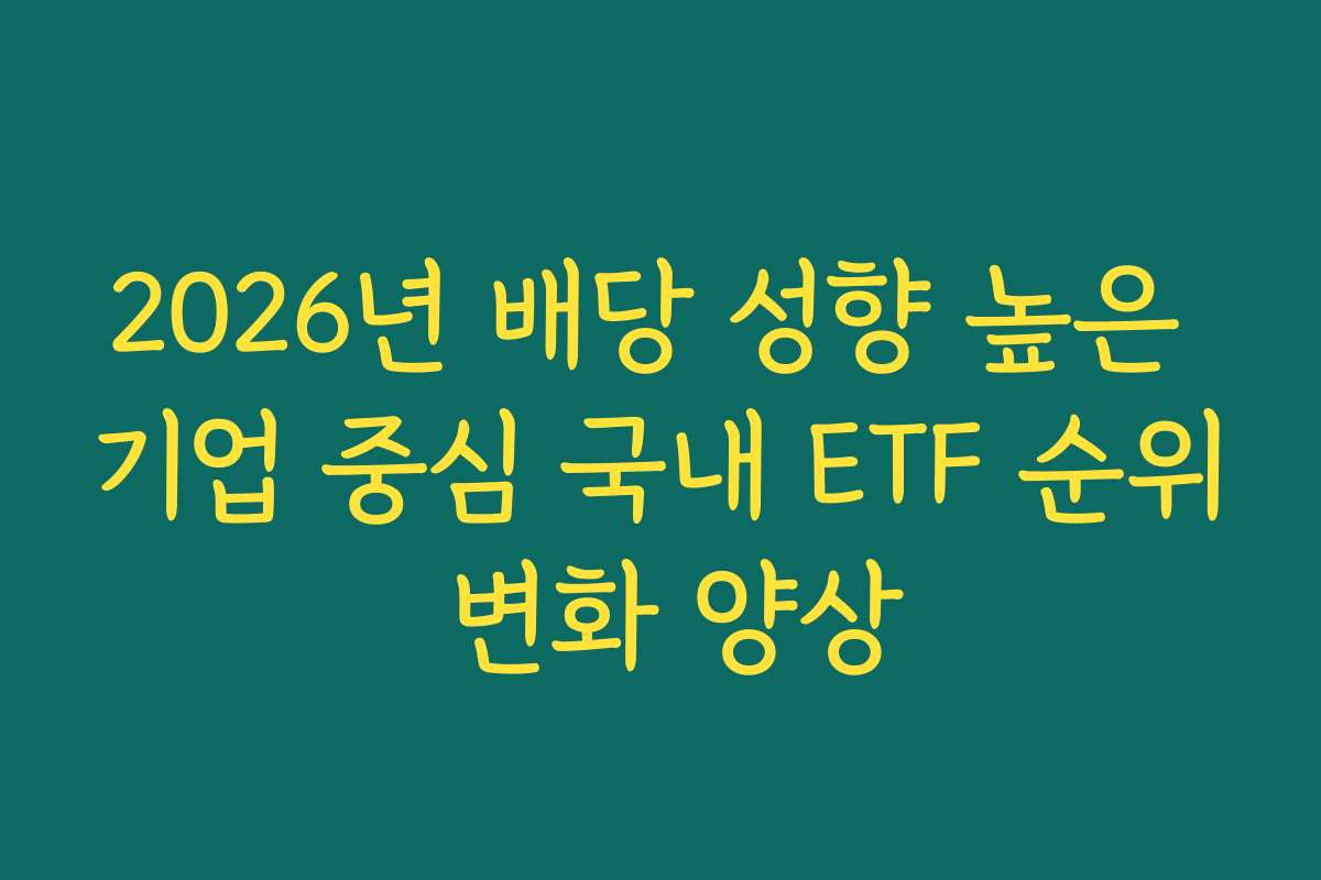 2026년 배당 성향 높은 기업 중심 국내 ETF 순위 변화 양상