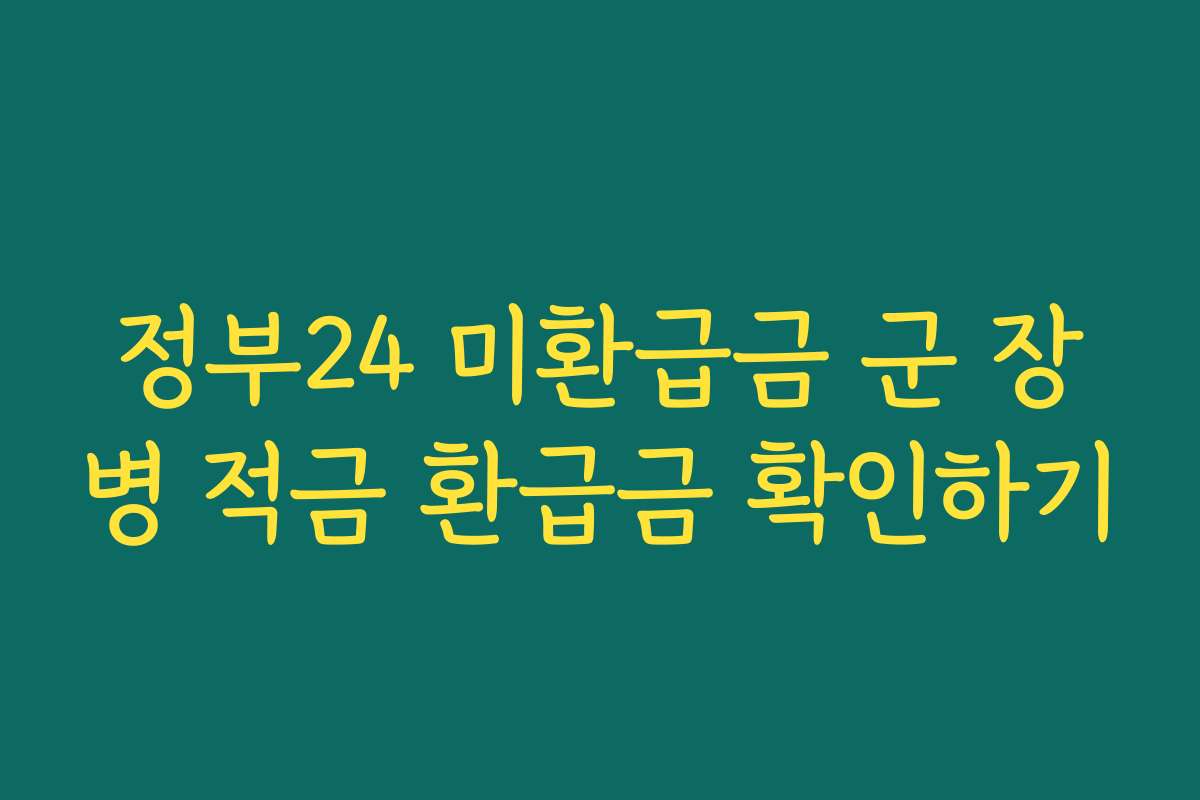 정부24 미환급금 군 장병 적금 환급금 확인하기
