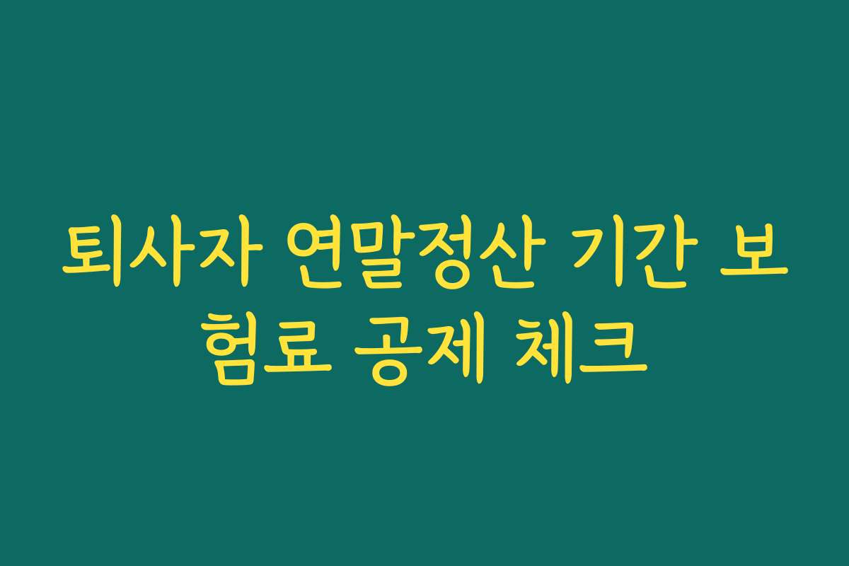 퇴사자 연말정산 기간 보험료 공제 체크