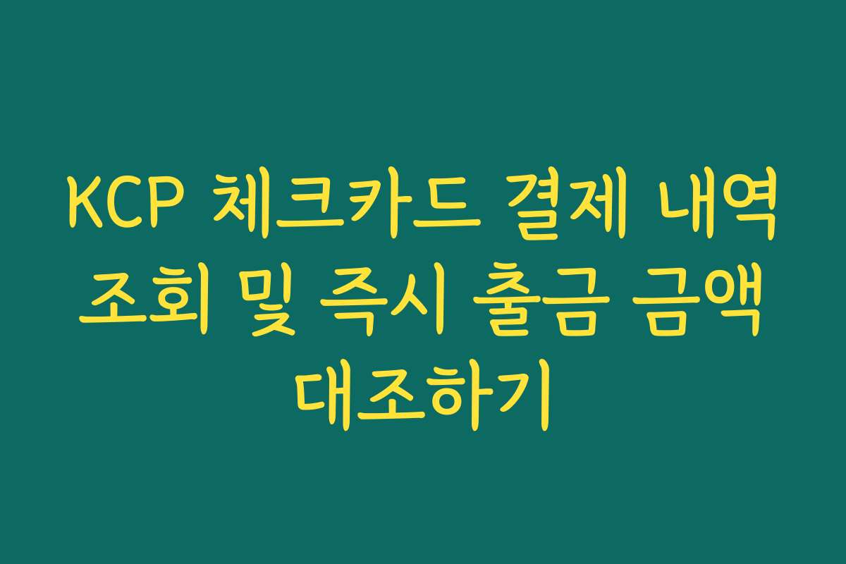 KCP 체크카드 결제 내역 조회 및 즉시 출금 금액 대조하기