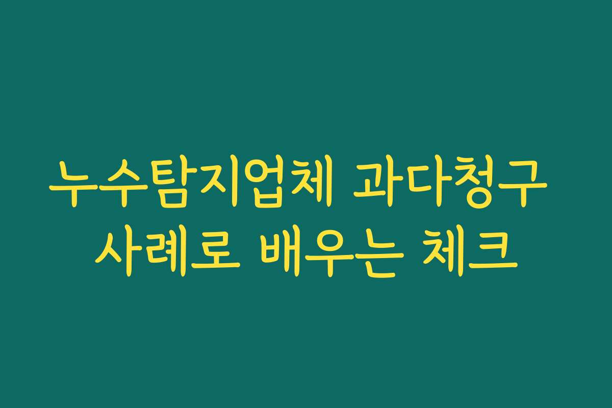 누수탐지업체 과다청구 사례로 배우는 체크