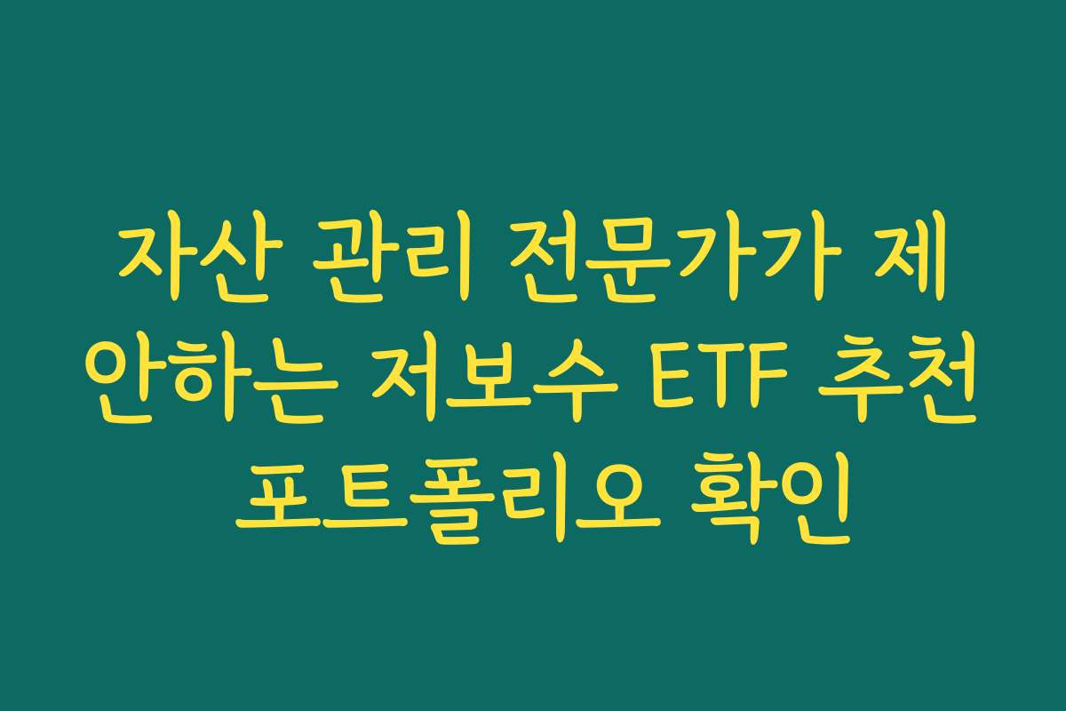 자산 관리 전문가가 제안하는 저보수 ETF 추천 포트폴리오 확인