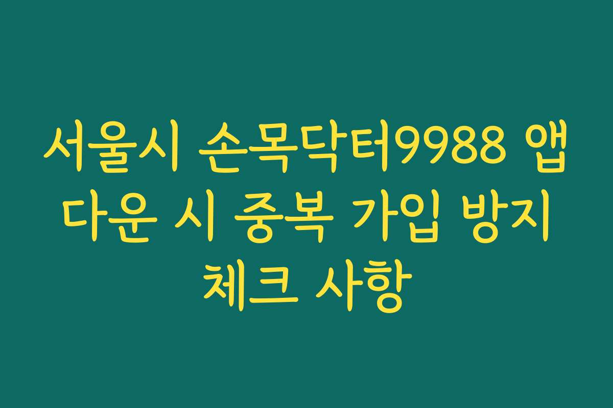서울시 손목닥터9988 앱 다운 시 중복 가입 방지 체크 사항