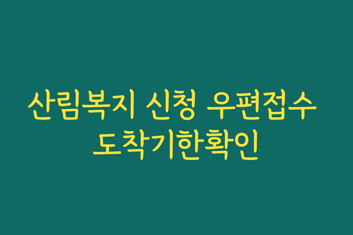 산림복지 신청 우편접수 도착기한확인