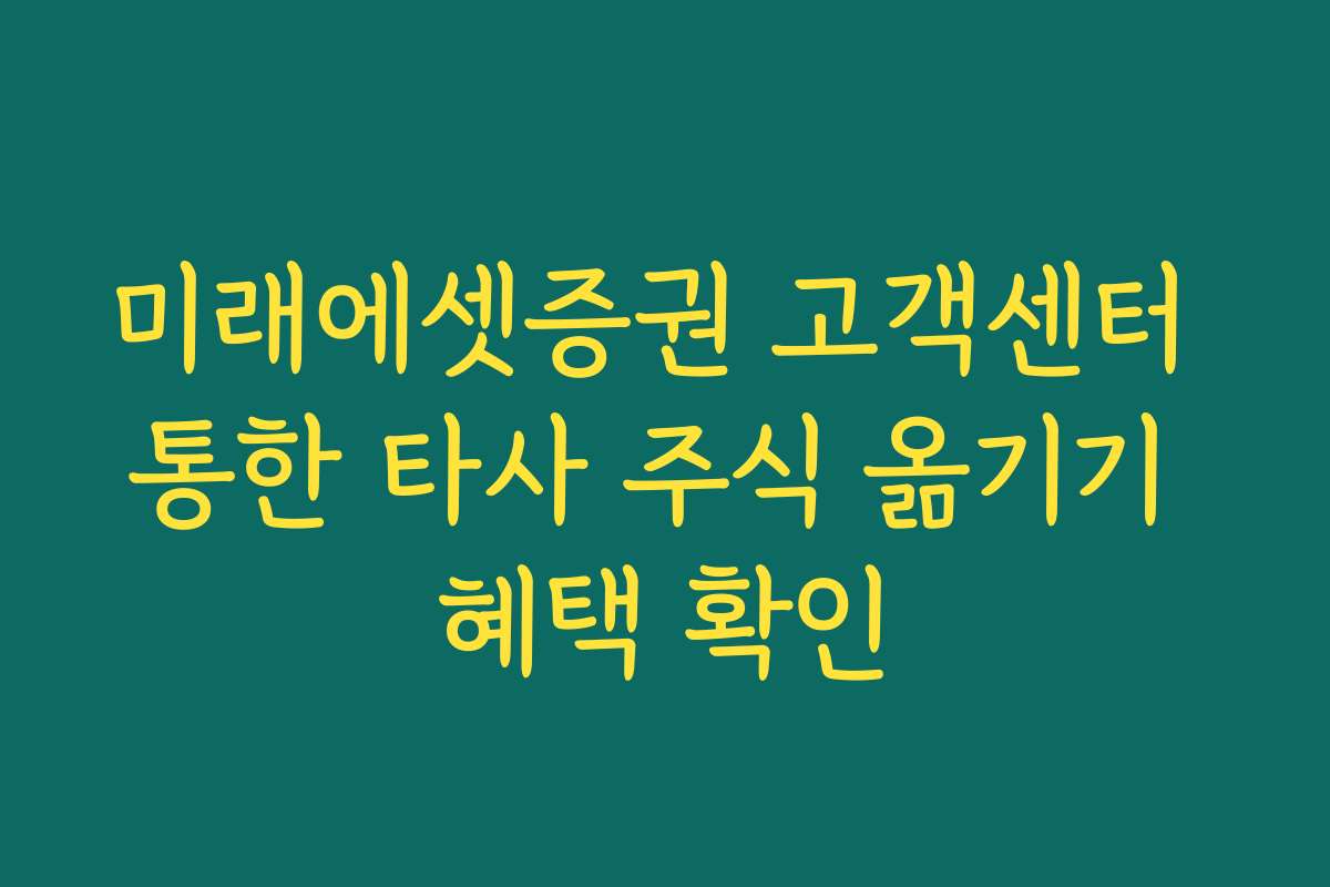 미래에셋증권 고객센터 통한 타사 주식 옮기기 혜택 확인