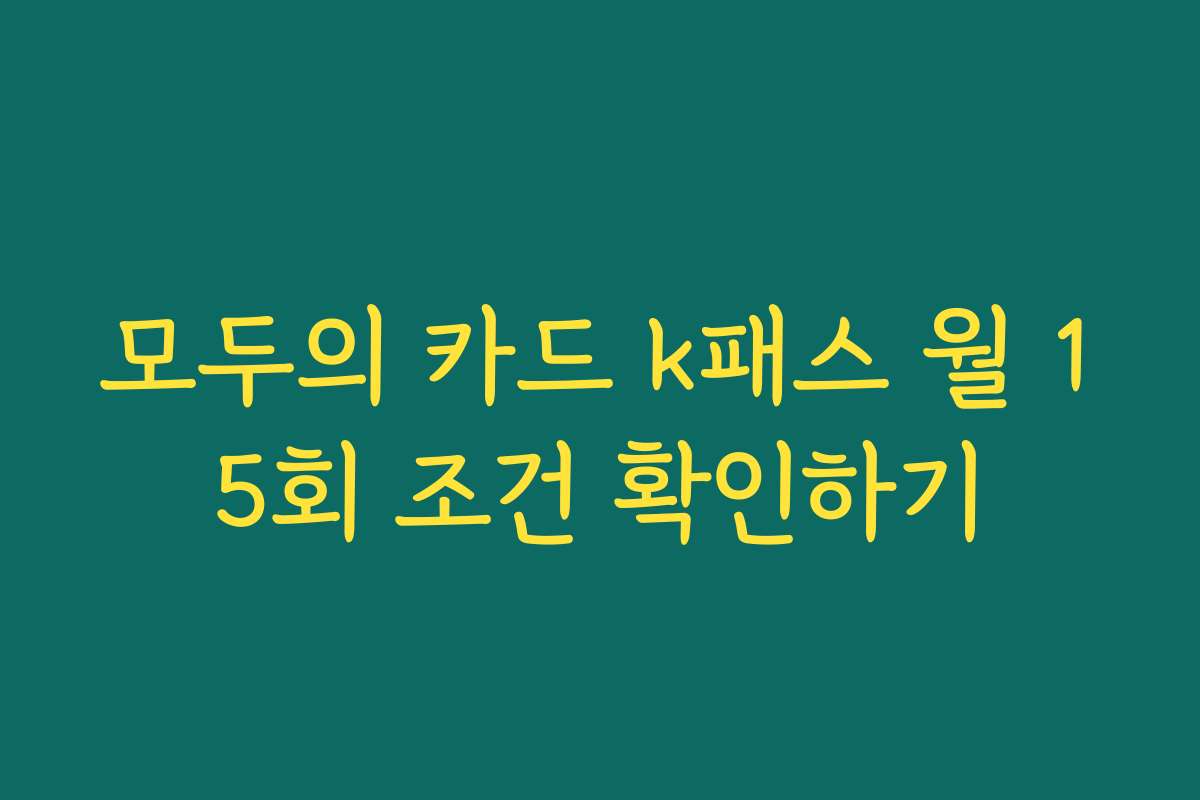 모두의 카드 k패스 월 15회 조건 확인하기 모두의 카드 k패스 월 15회 조건 확인하기