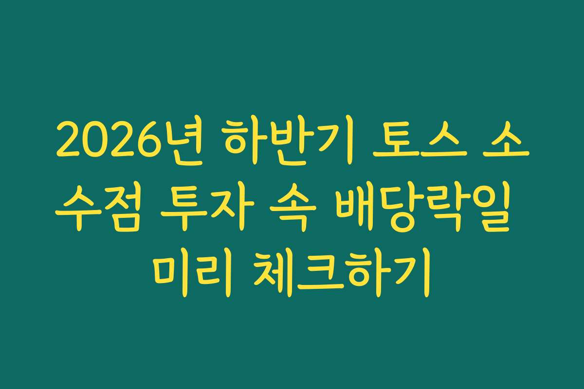 2026년 하반기 토스 소수점 투자 속 배당락일 미리 체크하기