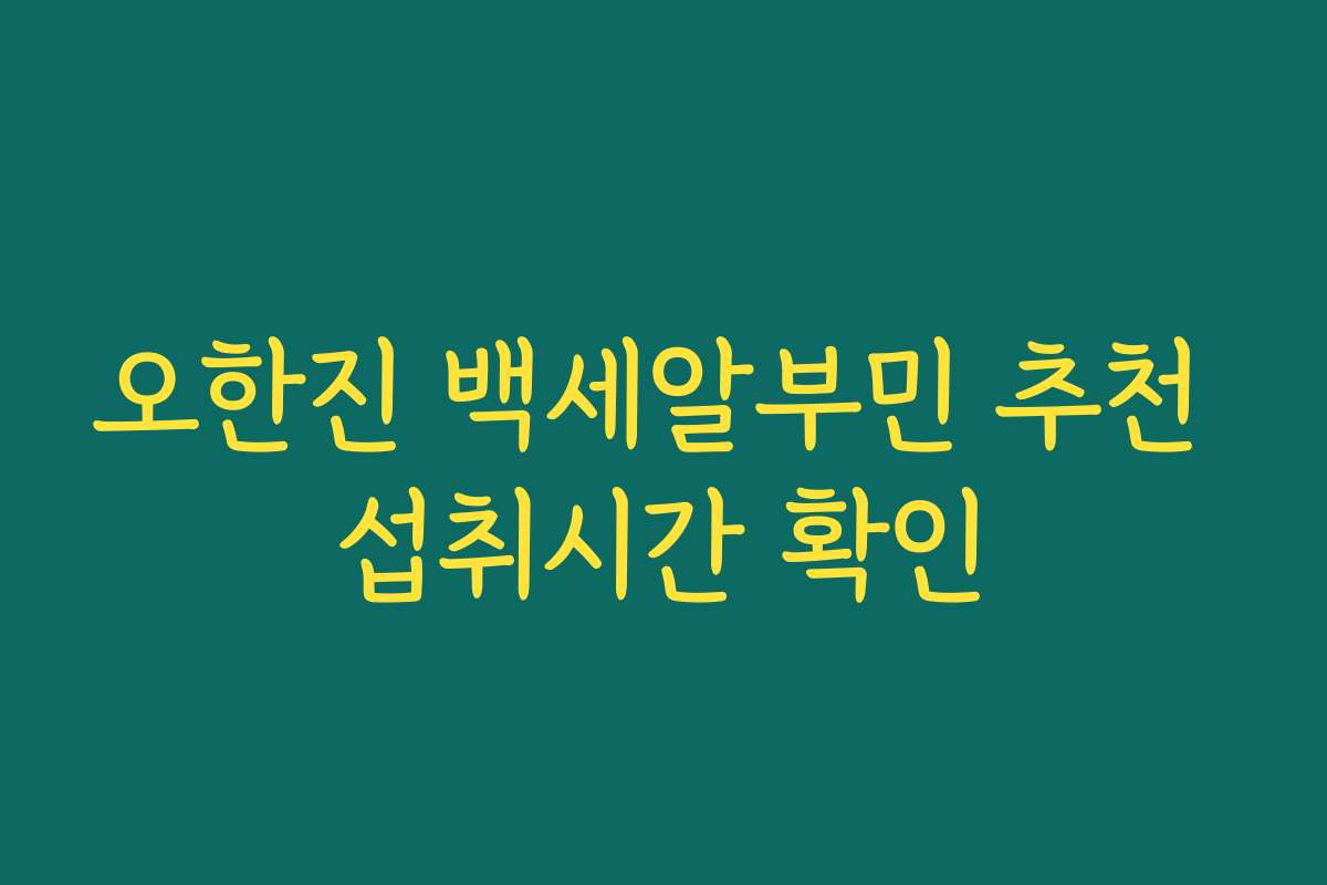 오한진 백세알부민 추천 섭취시간 확인