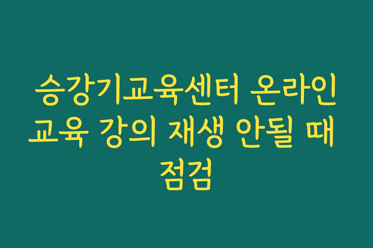 승강기교육센터 온라인교육 강의 재생 안될 때 점검 승강기교육센터 온라인교육 강의 재생 안될 때 점검