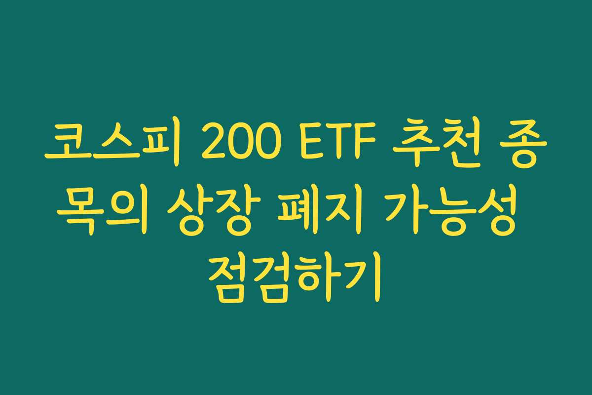 코스피 200 ETF 추천 종목의 상장 폐지 가능성 점검하기