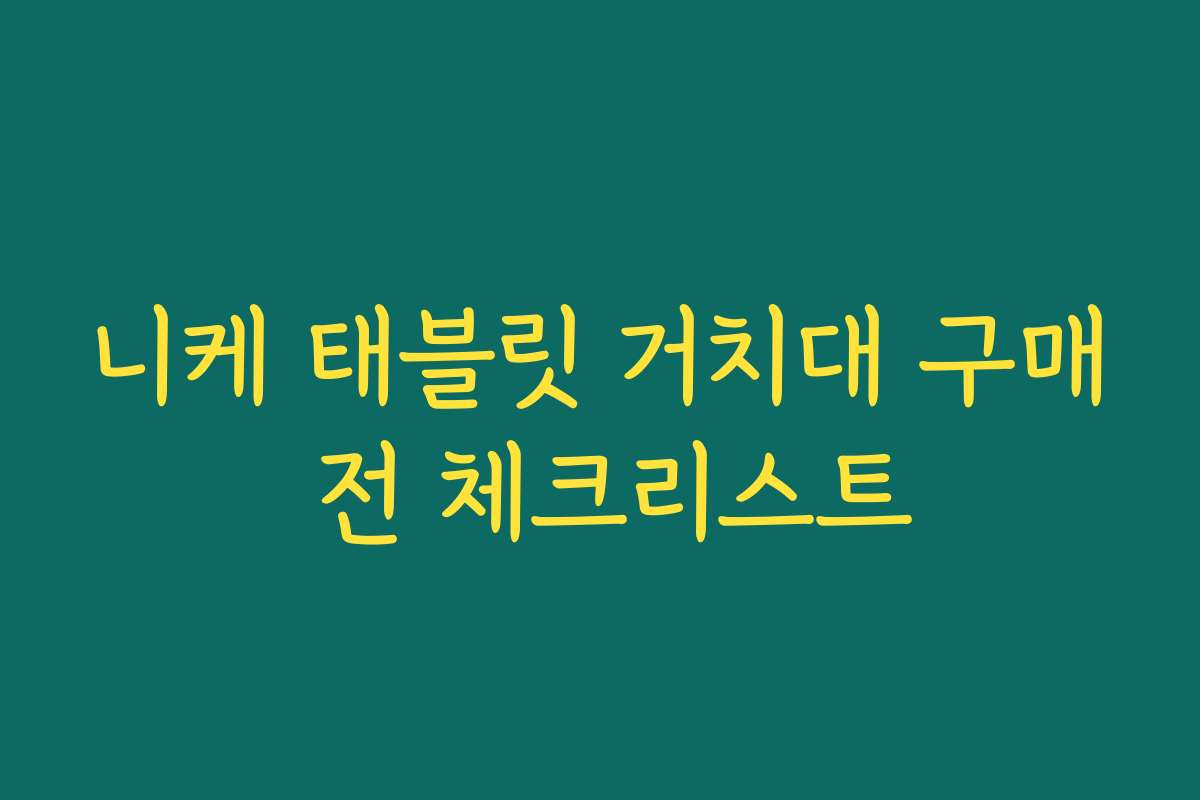 니케 태블릿 거치대 구매 전 체크리스트