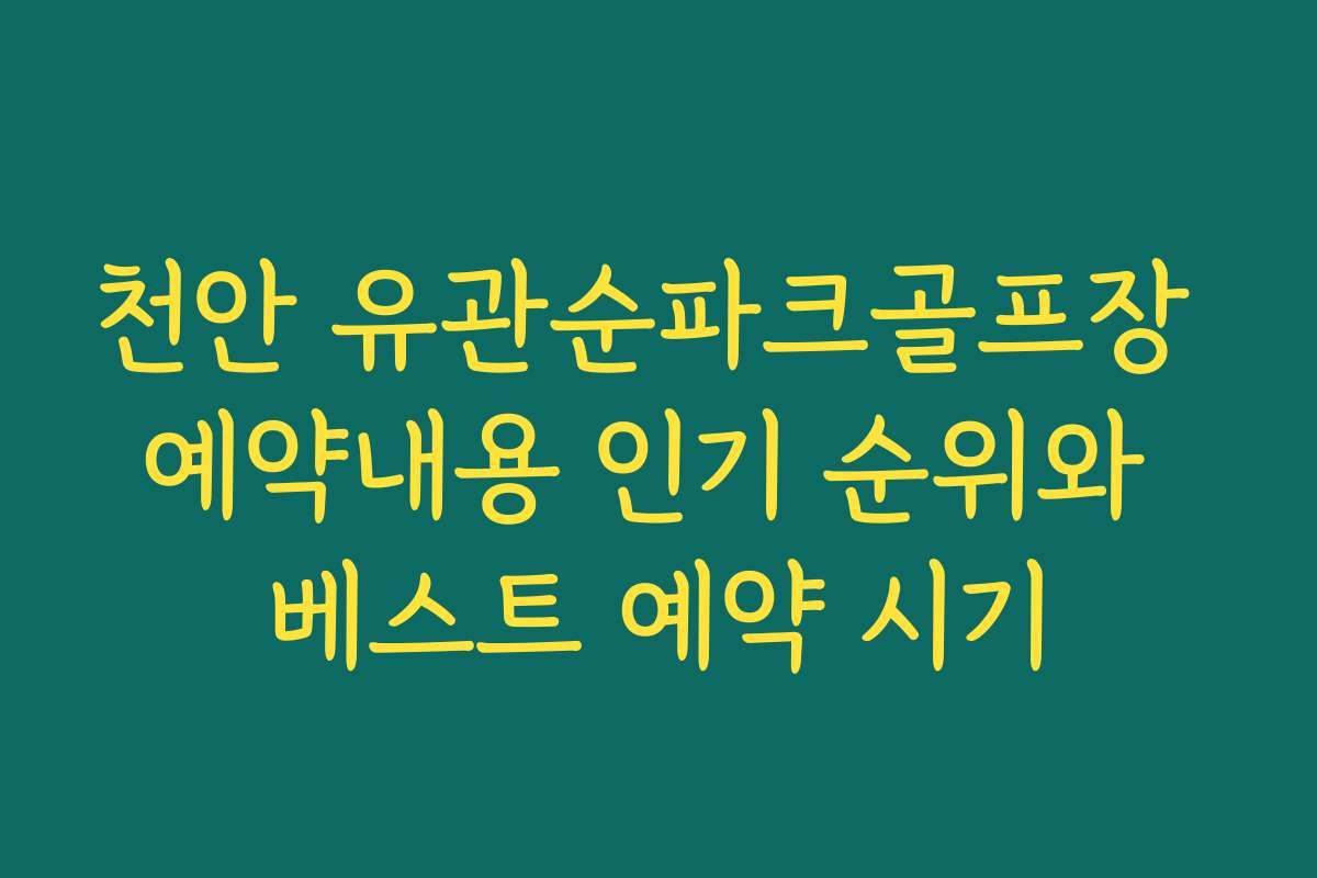천안 유관순파크골프장 예약내용 인기 순위와 베스트 예약 시기