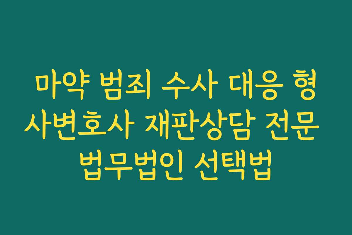 마약 범죄 수사 대응 형사변호사 재판상담 전문 법무법인 선택법
