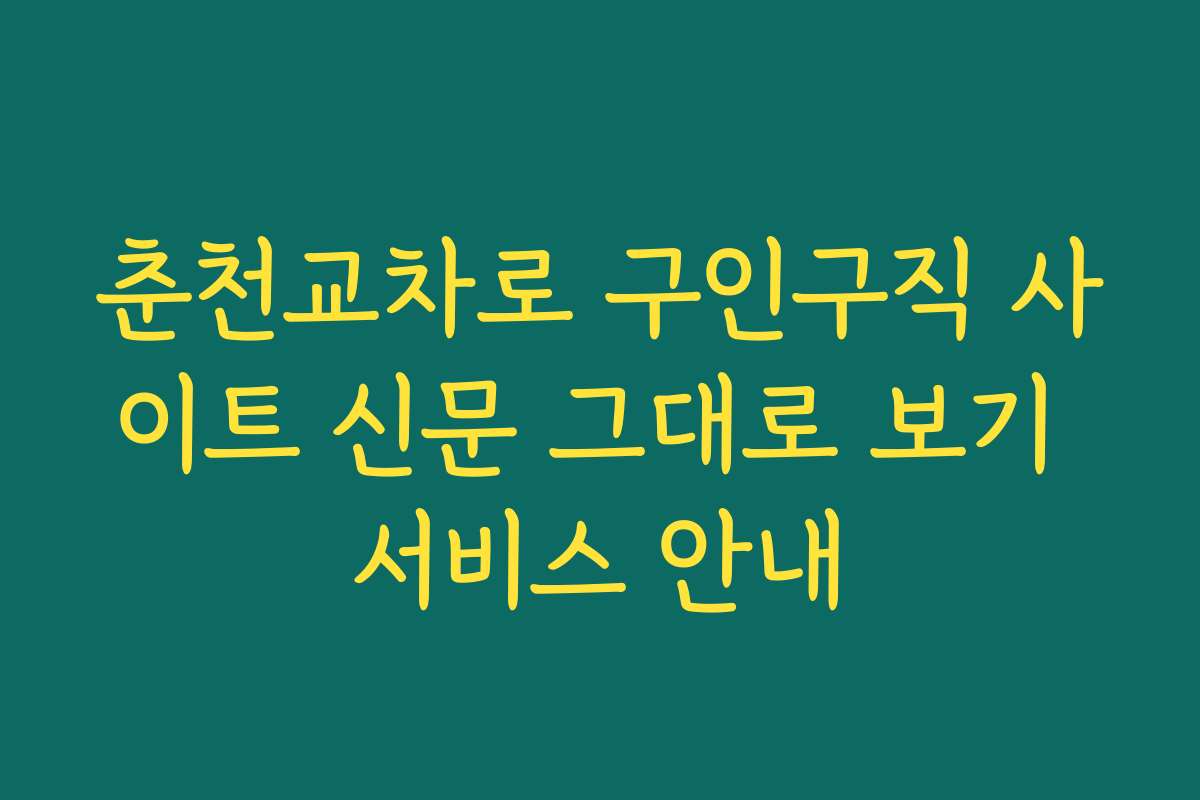 춘천교차로 구인구직 사이트 신문 그대로 보기 서비스 안내