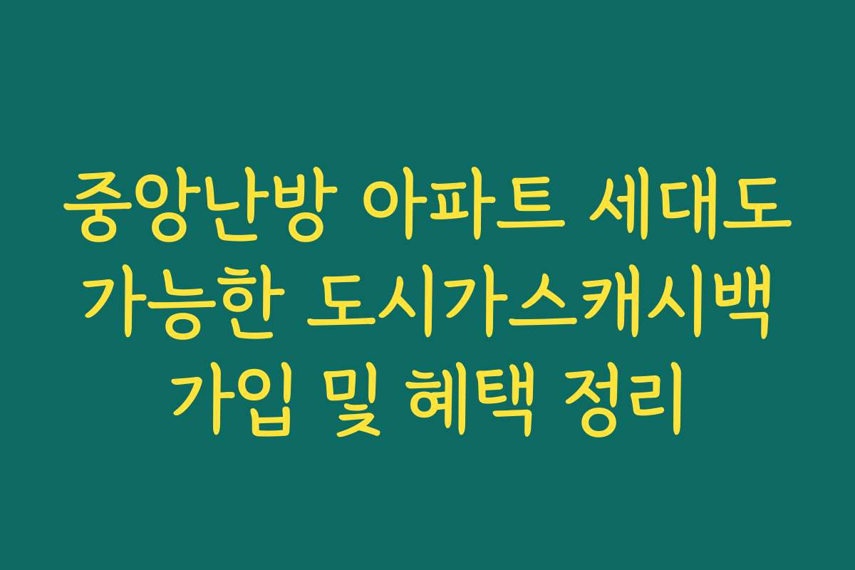 중앙난방 아파트 세대도 가능한 도시가스캐시백 가입 및 혜택 정리