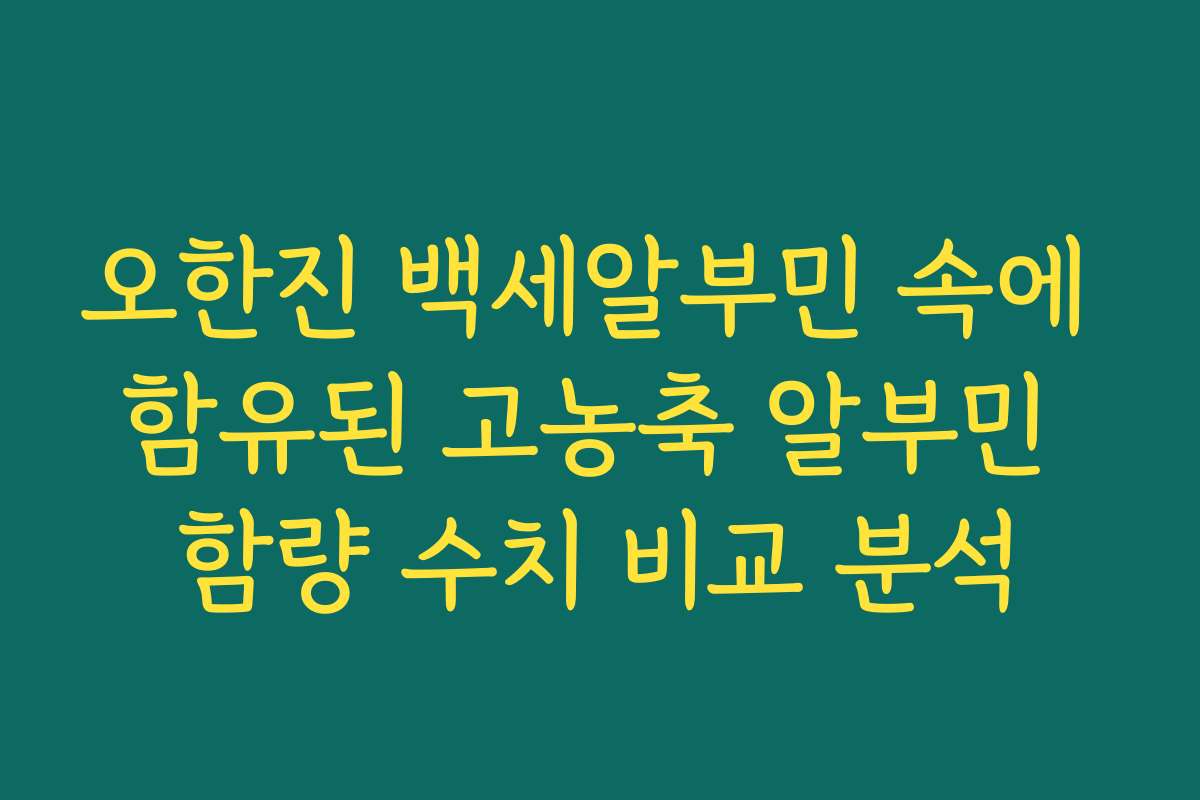 오한진 백세알부민 속에 함유된 고농축 알부민 함량 수치 비교 분석