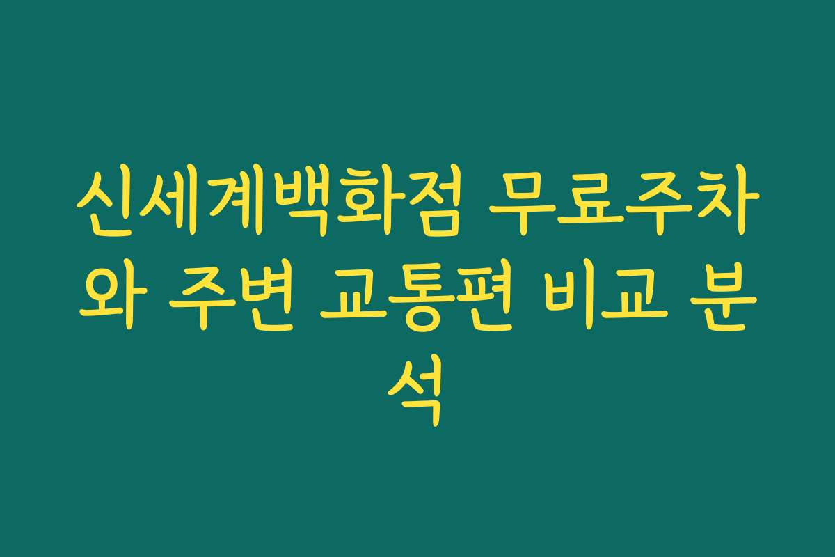 신세계백화점 무료주차와 주변 교통편 비교 분석