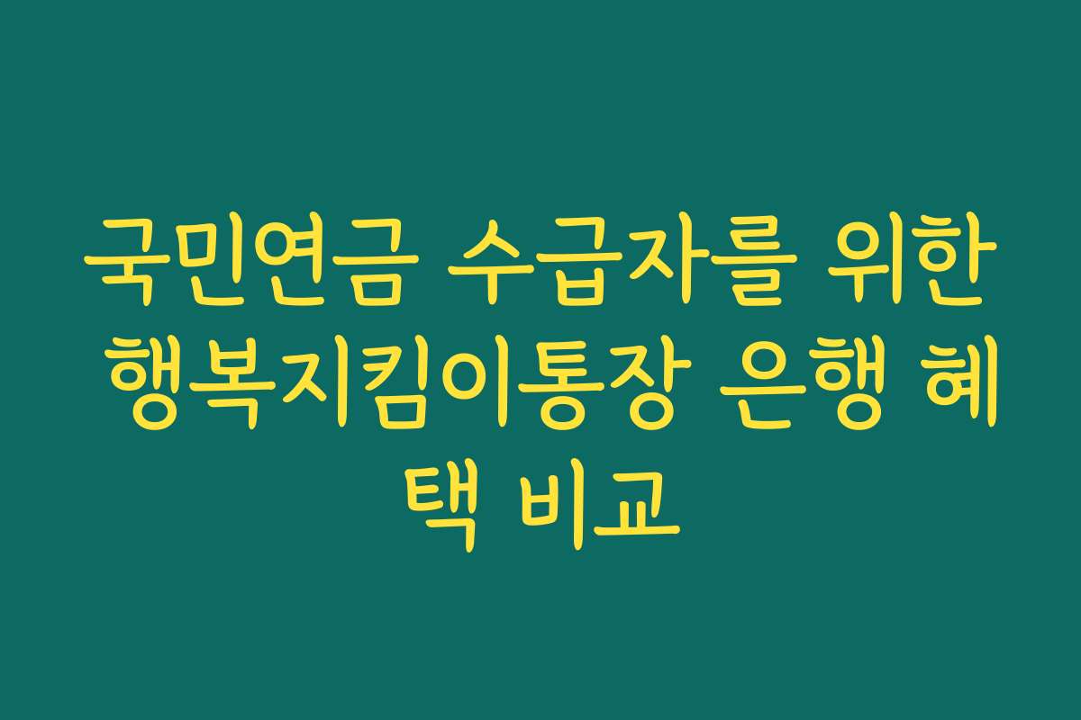 국민연금 수급자를 위한 행복지킴이통장 은행 혜택 비교 국민연금 수급자를 위한 행복지킴이통장 은행 혜택 비교