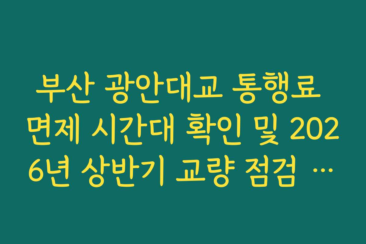 부산 광안대교 통행료 면제 시간대 확인 및 2026년 상반기 교량 점검 일정 가이드 부산 광안대교 통행료 면제 시간대 확인 및 2026년 상반기 교량 점검 일정 가이드