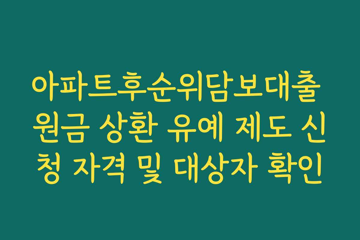 아파트후순위담보대출 원금 상환 유예 제도 신청 자격 및 대상자 확인