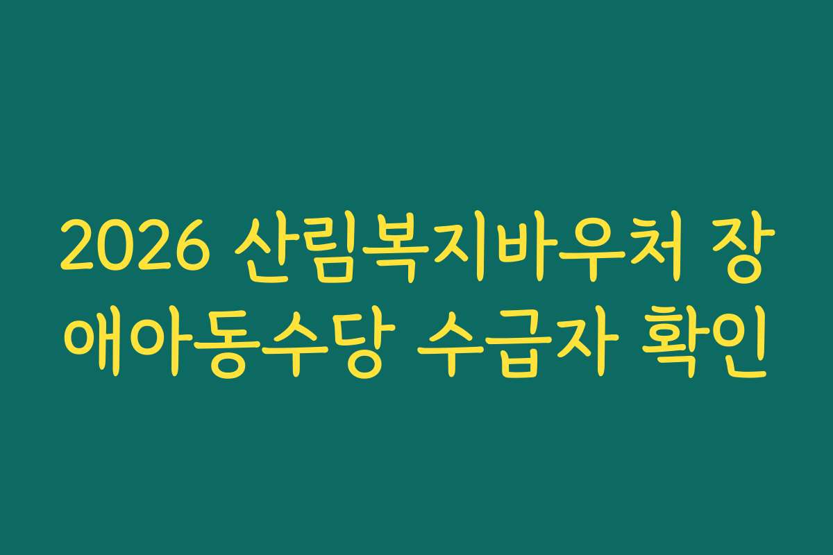 2026 산림복지바우처 장애아동수당 수급자 확인