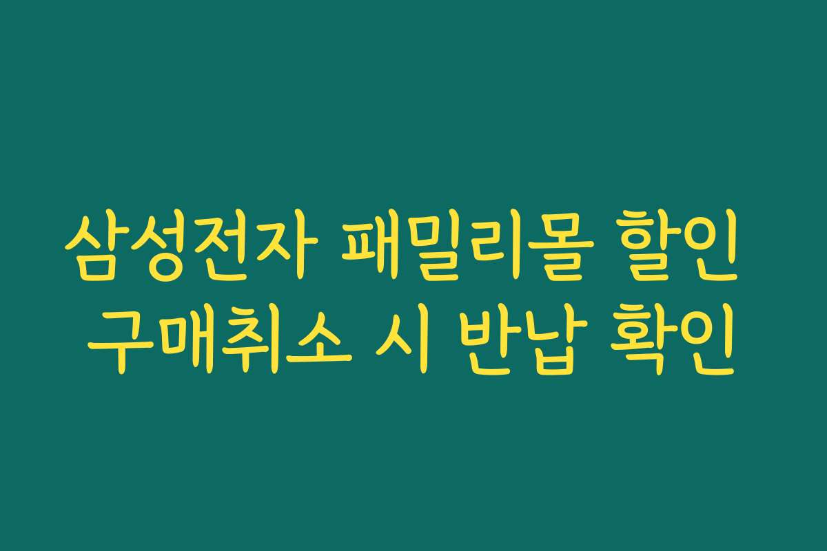 삼성전자 패밀리몰 할인 구매취소 시 반납 확인 삼성전자 패밀리몰 할인 구매취소 시 반납 확인