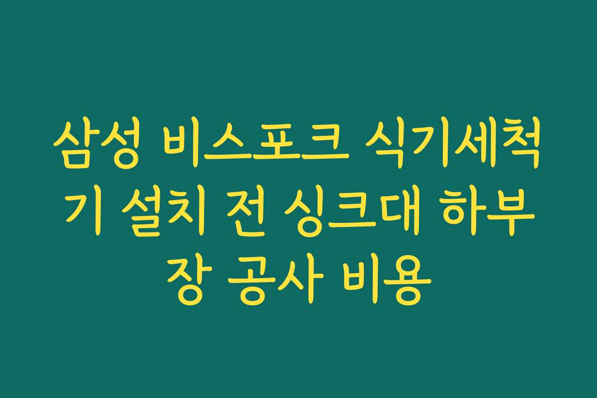 삼성 비스포크 식기세척기 설치 전 싱크대 하부장 공사 비용