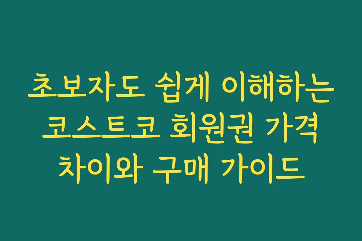 초보자도 쉽게 이해하는 코스트코 회원권 가격 차이와 구매 가이드 초보자도 쉽게 이해하는 코스트코 회원권 가격 차이와 구매 가이드
