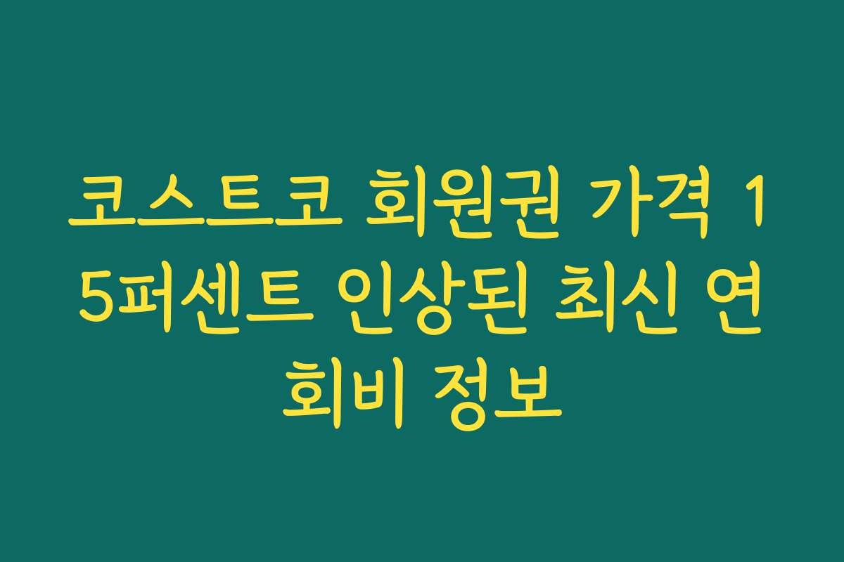 코스트코 회원권 가격 15퍼센트 인상된 최신 연회비 정보
