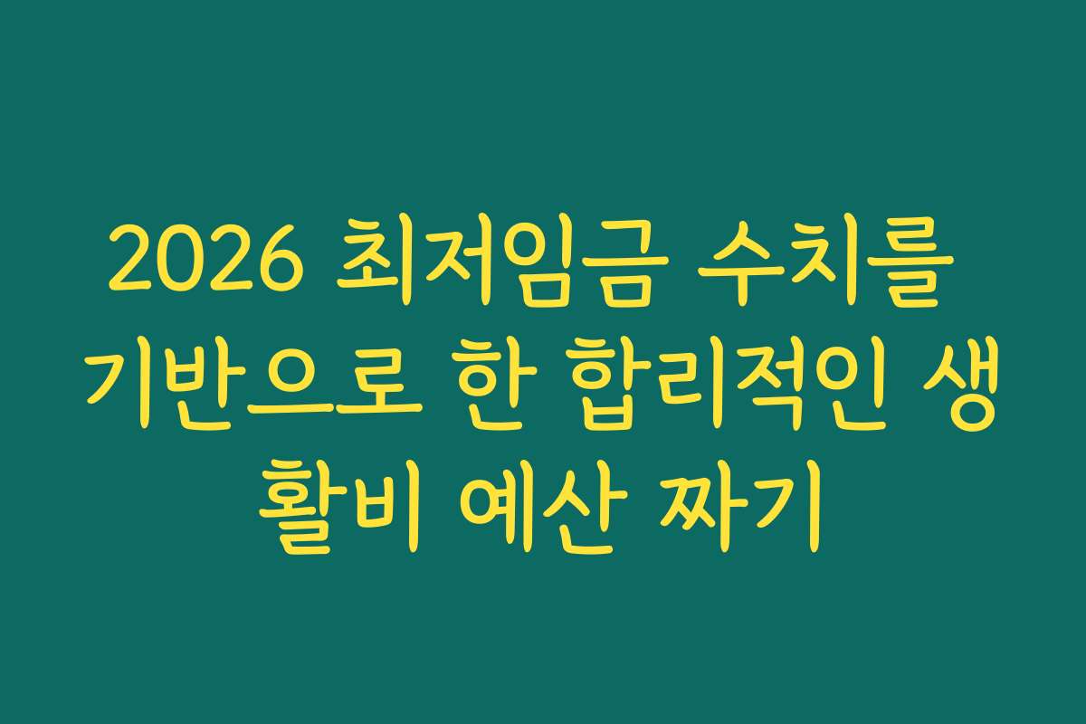 2026 최저임금 수치를 기반으로 한 합리적인 생활비 예산 짜기