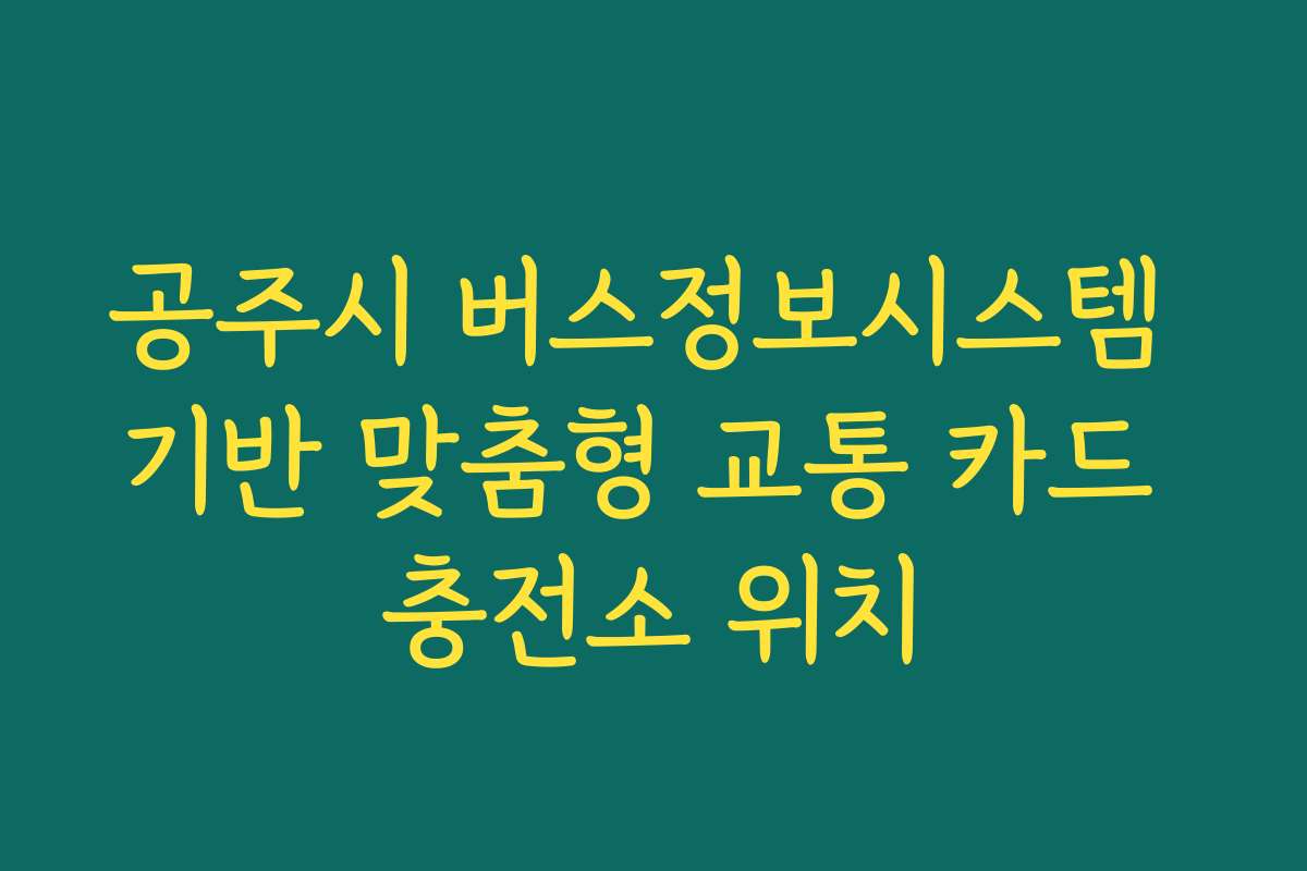 공주시 버스정보시스템 기반 맞춤형 교통 카드 충전소 위치