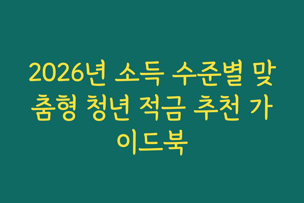 2026년 소득 수준별 맞춤형 청년 적금 추천 가이드북