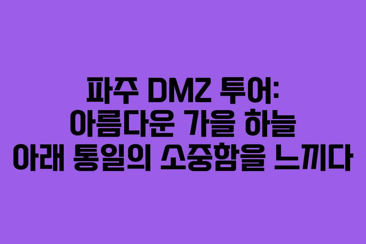 파주 DMZ 투어: 아름다운 가을 하늘 아래 통일의 소중함을 느끼다 파주 DMZ 투어: 아름다운 가을 하늘 아래 통일의 소중함을 느끼다